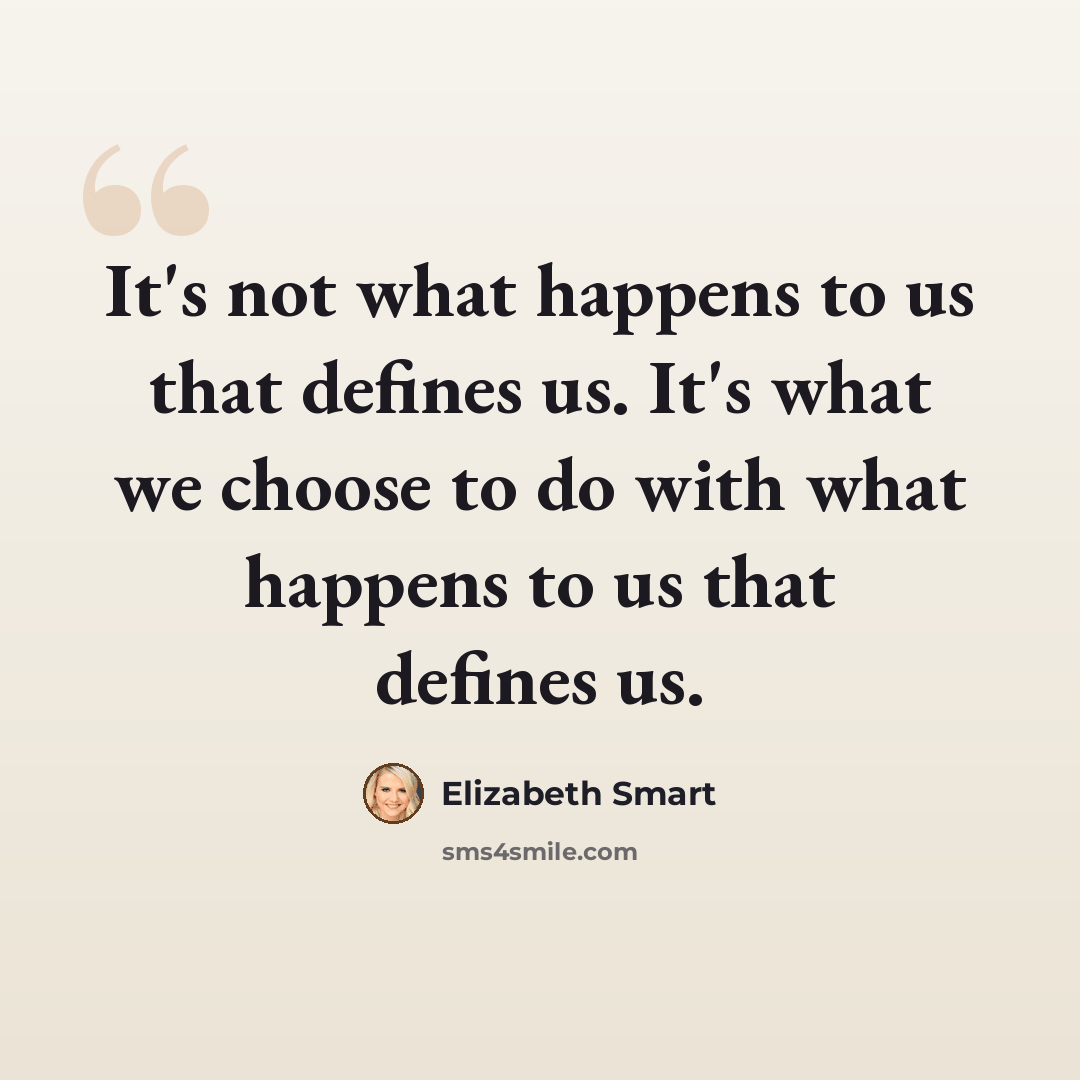 “It's not what happens to us that defines us. It's what we choose to do with what happens to us that defines us.” quote by Elizabeth Smart