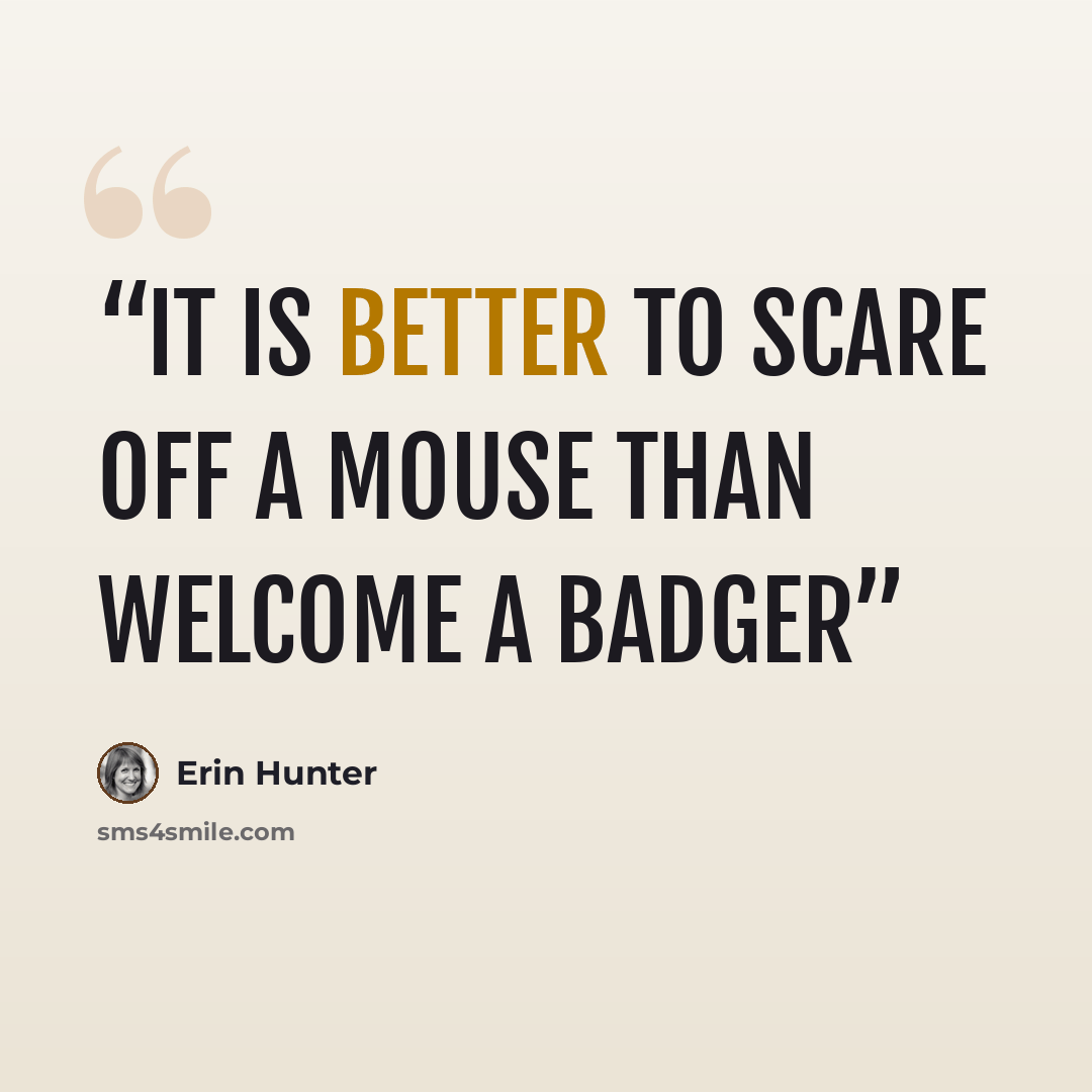 “It is better to scare off a mouse than welcome a badger” quote by Erin Hunter