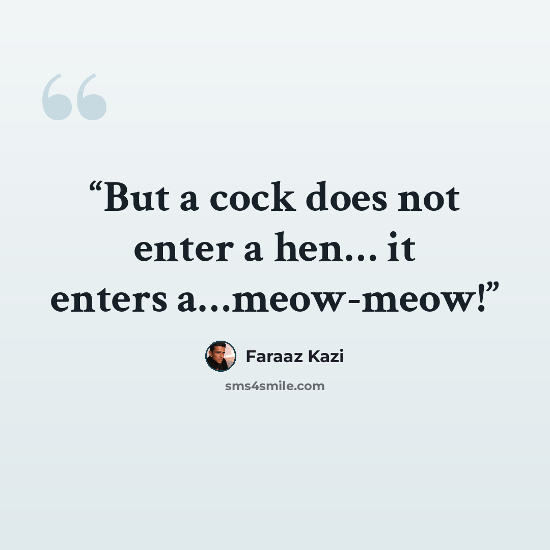 “But a cock does not enter a hen… it enters a…meow-meow!” quote by Faraaz Kazi