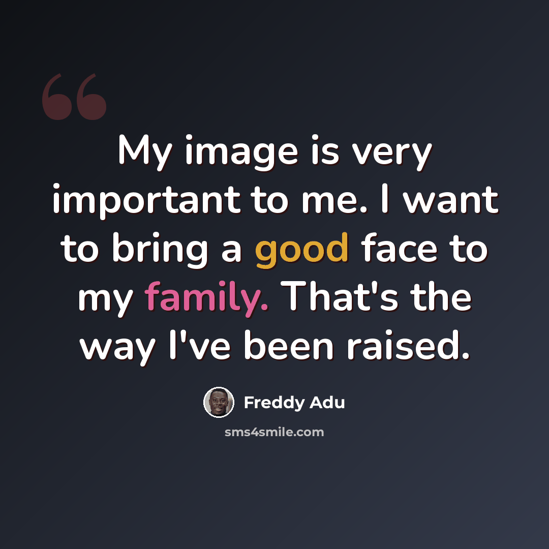“My image is very important to me. I want to bring a good face to my family. That's the way I've been raised.” quote by Freddy Adu
