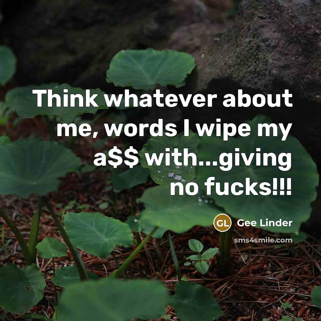 “Think whatever about me, words I wipe my a$$ with...giving no fucks!!!” quote by Gee Linder