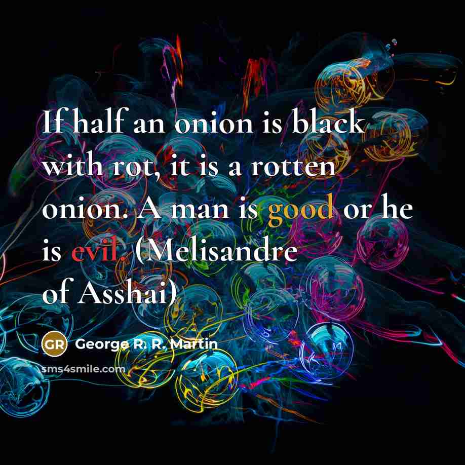 “If half an onion is black with rot, it is a rotten onion. A man is good or he is evil. (Melisandre of Asshai)” quote by George R. R. Martin