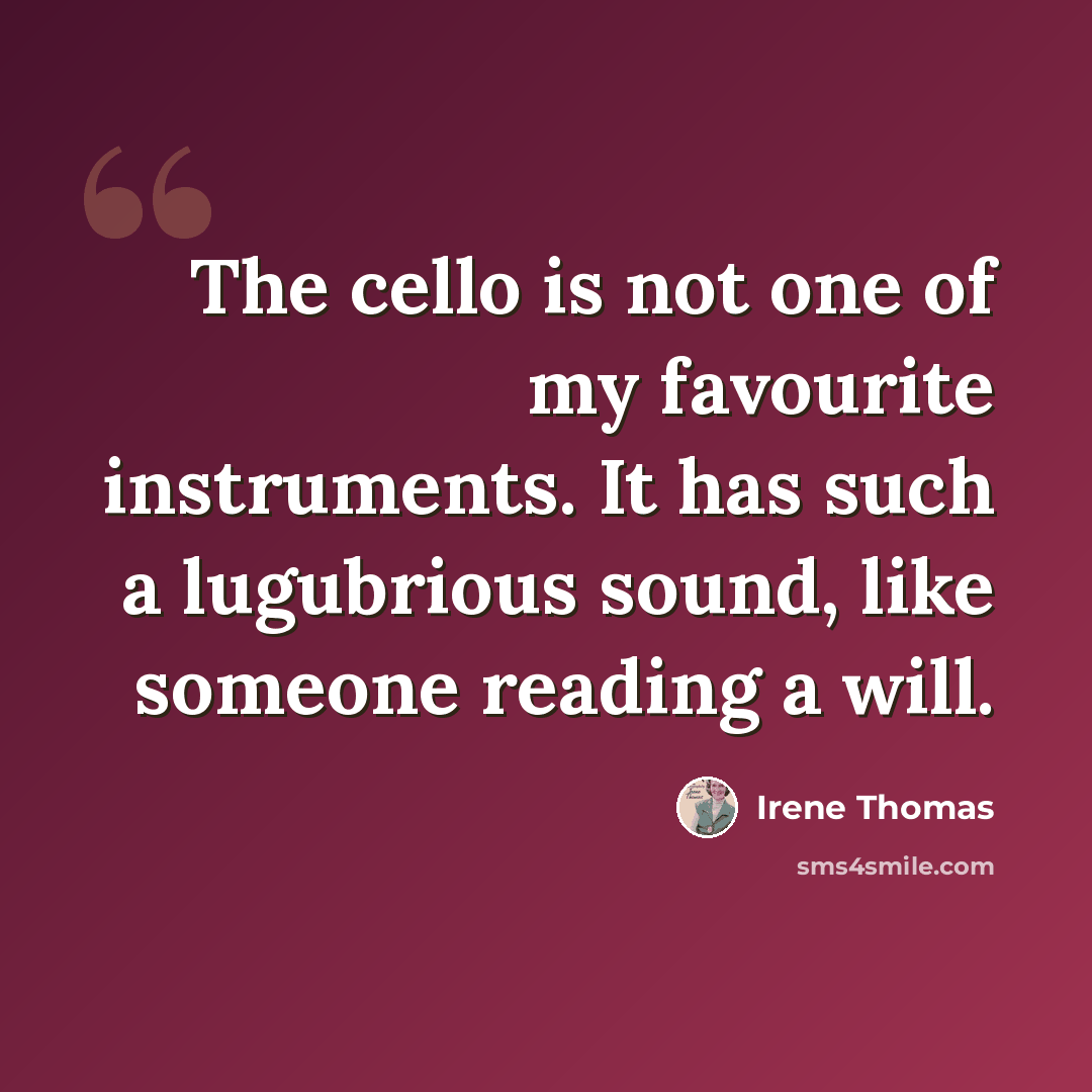 “The cello is not one of my favourite instruments. It has such a lugubrious sound, like someone reading a will.” quote by Irene Thomas