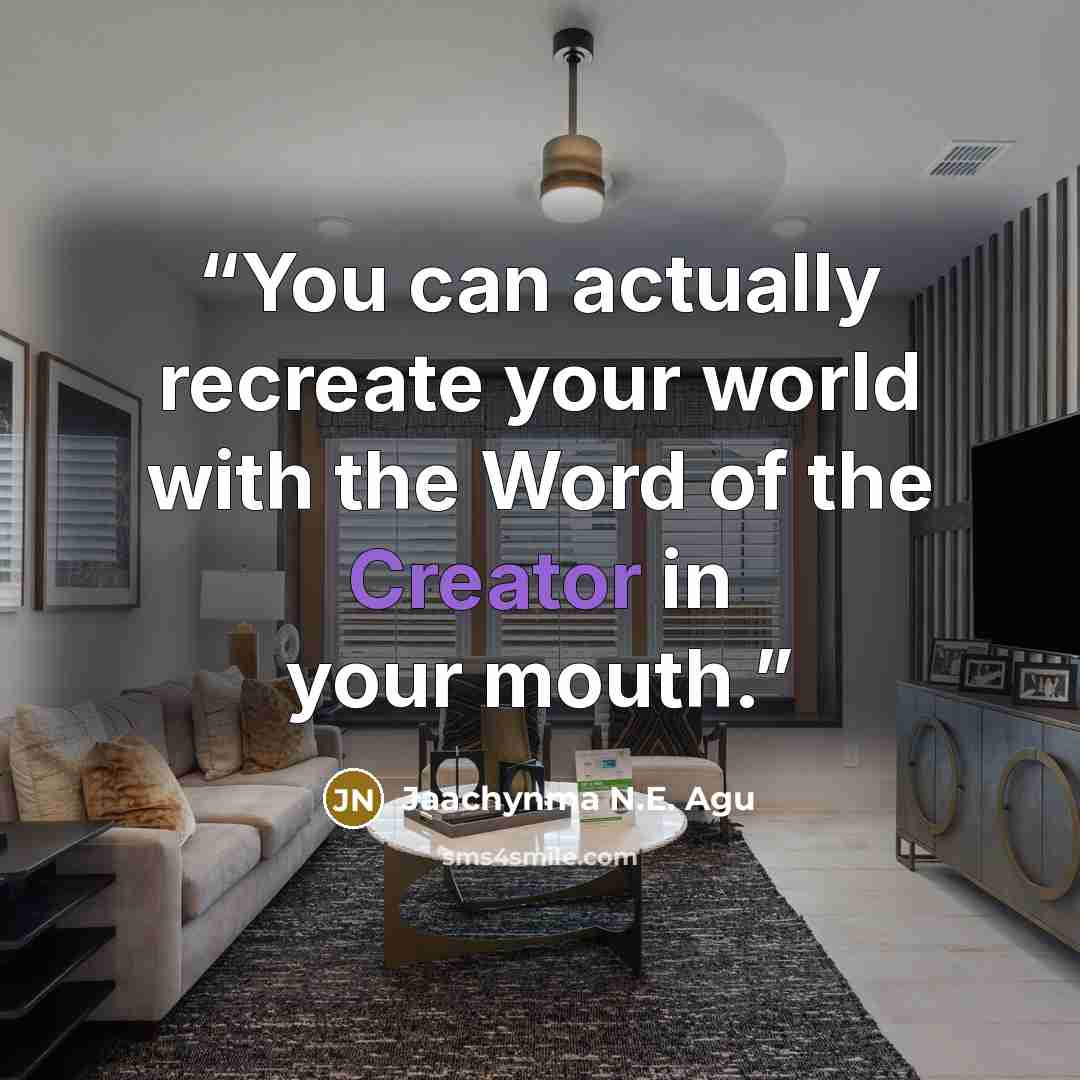 “You can actually recreate your world with the Word of the Creator in your mouth.” quote by Jaachynma N.E. Agu