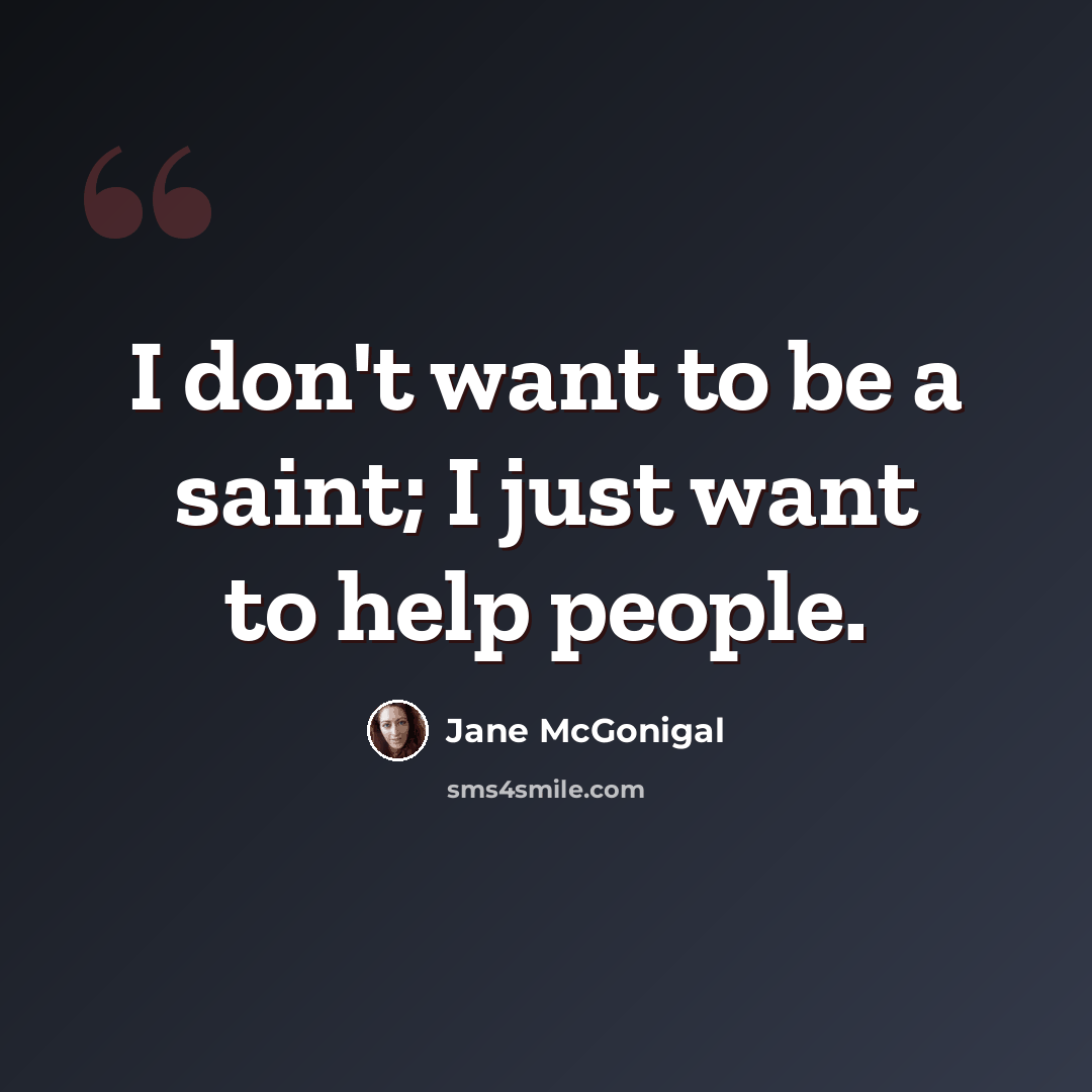 “I don't want to be a saint; I just want to help people.” quote by Jane McGonigal