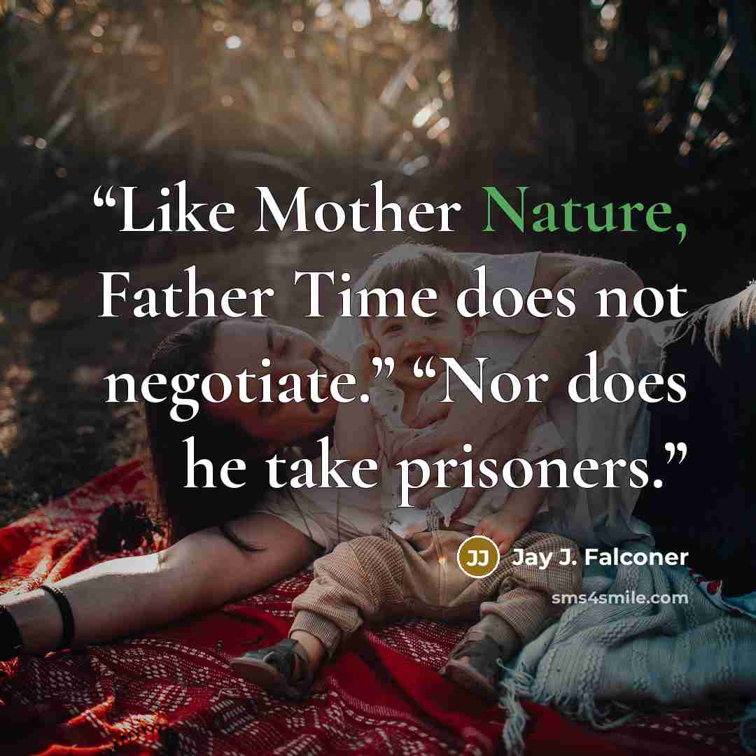 “Like Mother Nature, Father Time does not negotiate.” “Nor does he take prisoners.” quote by Jay J. Falconer