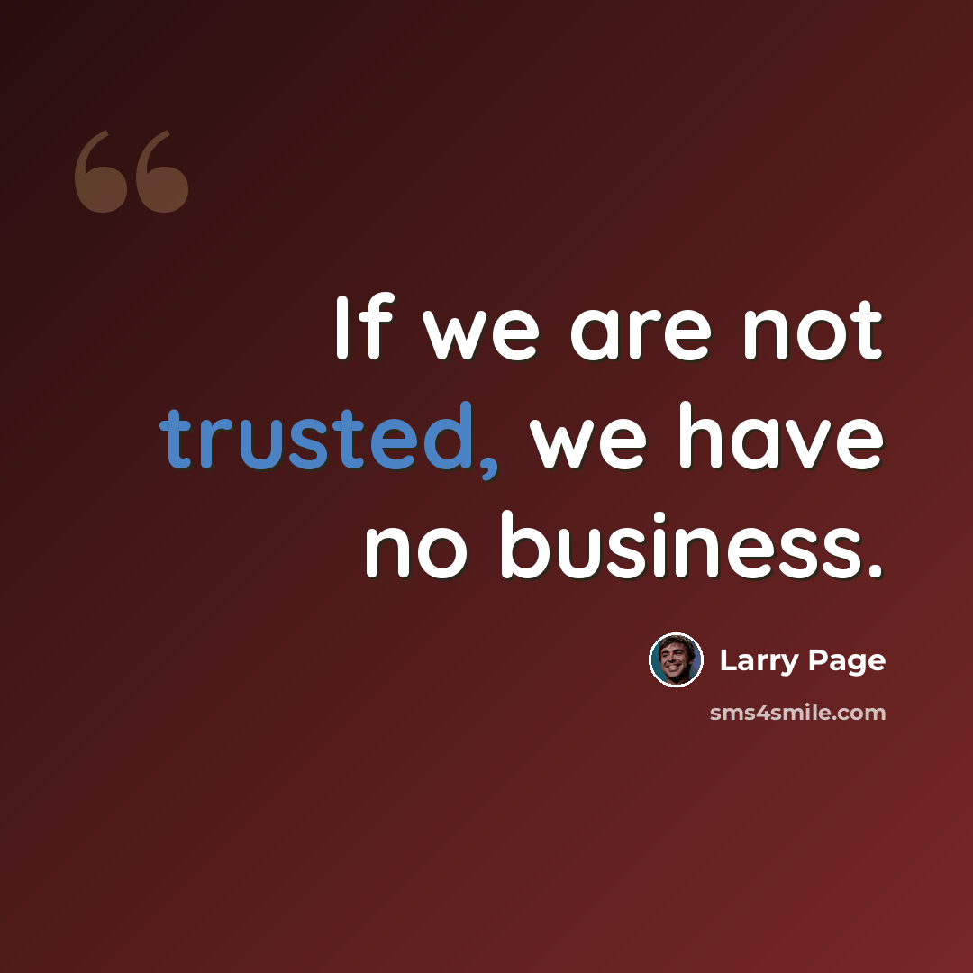 “If we are not trusted, we have no business.” quote by Larry Page