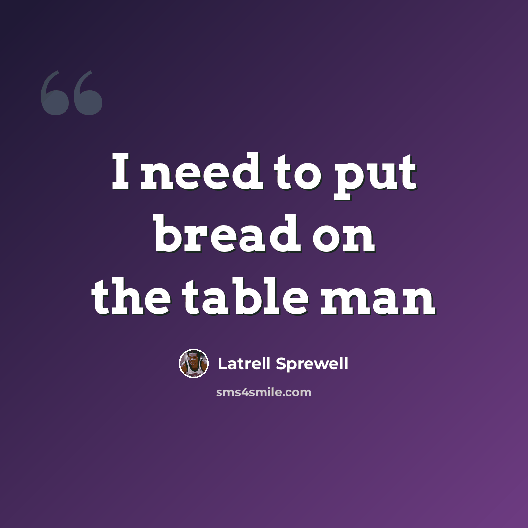 “I need to put bread on the table man” quote by Latrell Sprewell