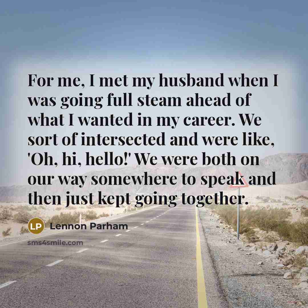 “For me, I met my husband when I was going full steam ahead of what I wanted in my career. We sort of intersected and were like, 'Oh, hi, hello!' We were both on our way somewhere to speak and then just kept going together.” quote by Lennon Parham
