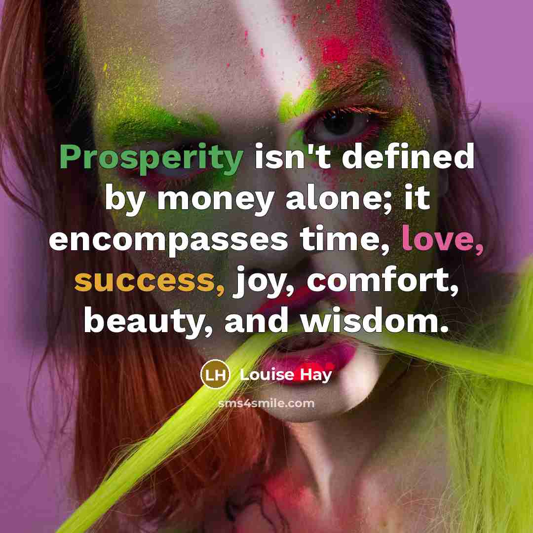 “Prosperity isn't defined by money alone; it encompasses time, love, success, joy, comfort, beauty, and wisdom.” quote by Louise Hay