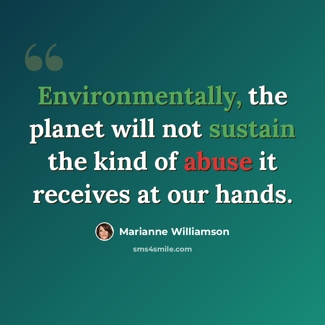 “Environmentally, the planet will not sustain the kind of abuse it receives at our hands.” quote by Marianne Williamson
