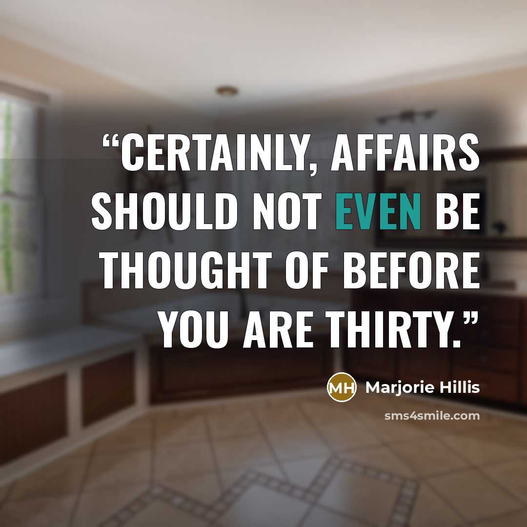 “Certainly, affairs should not even be thought of before you are thirty.” quote by Marjorie Hillis