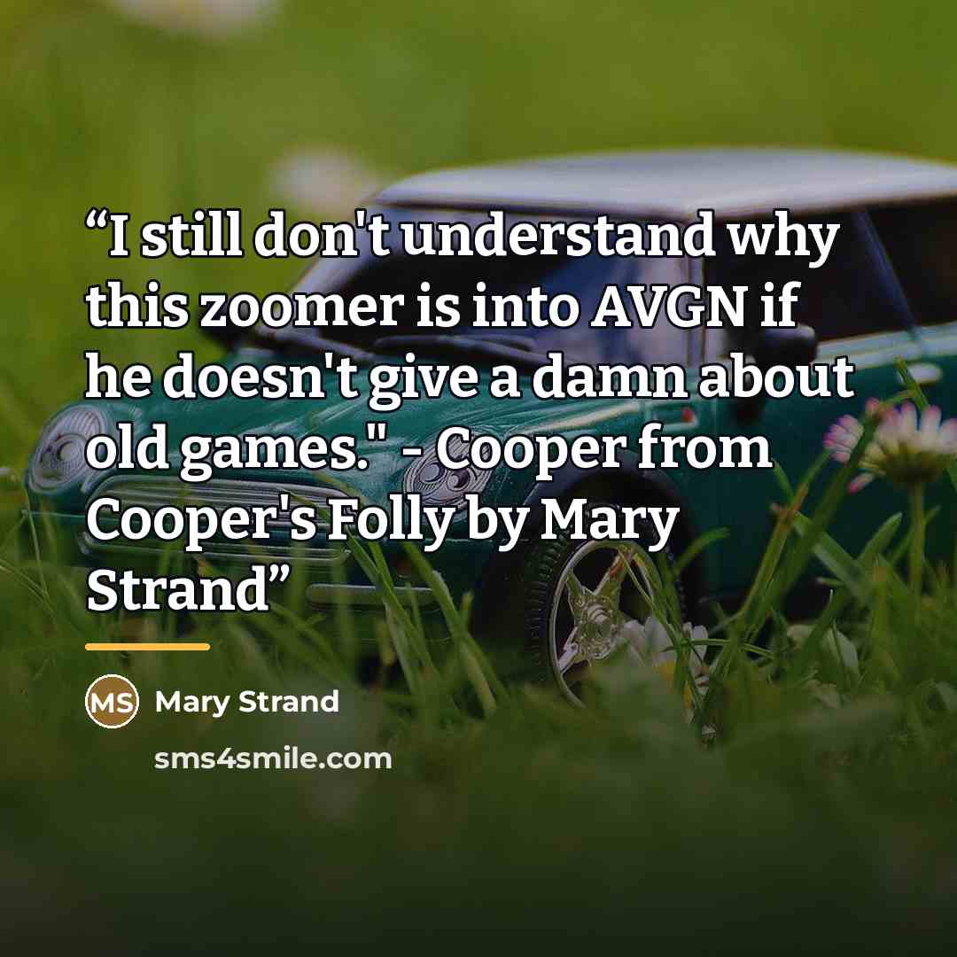 “I still don't understand why this zoomer is into AVGN if he doesn't give a damn about old games." - Cooper from Cooper's Folly by Mary Strand” quote by Mary Strand