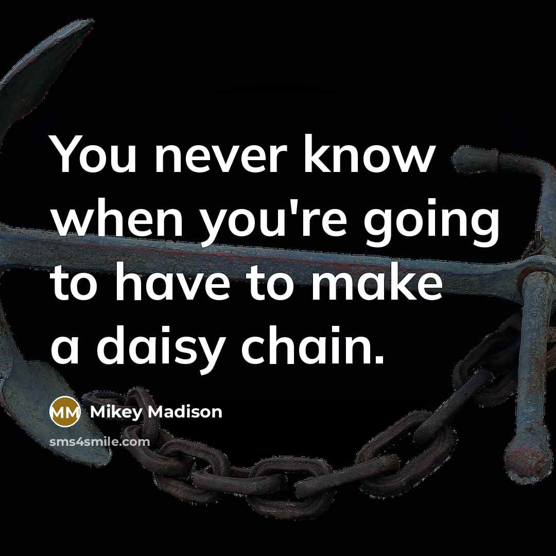“You never know when you're going to have to make a daisy chain.” quote by Mikey Madison