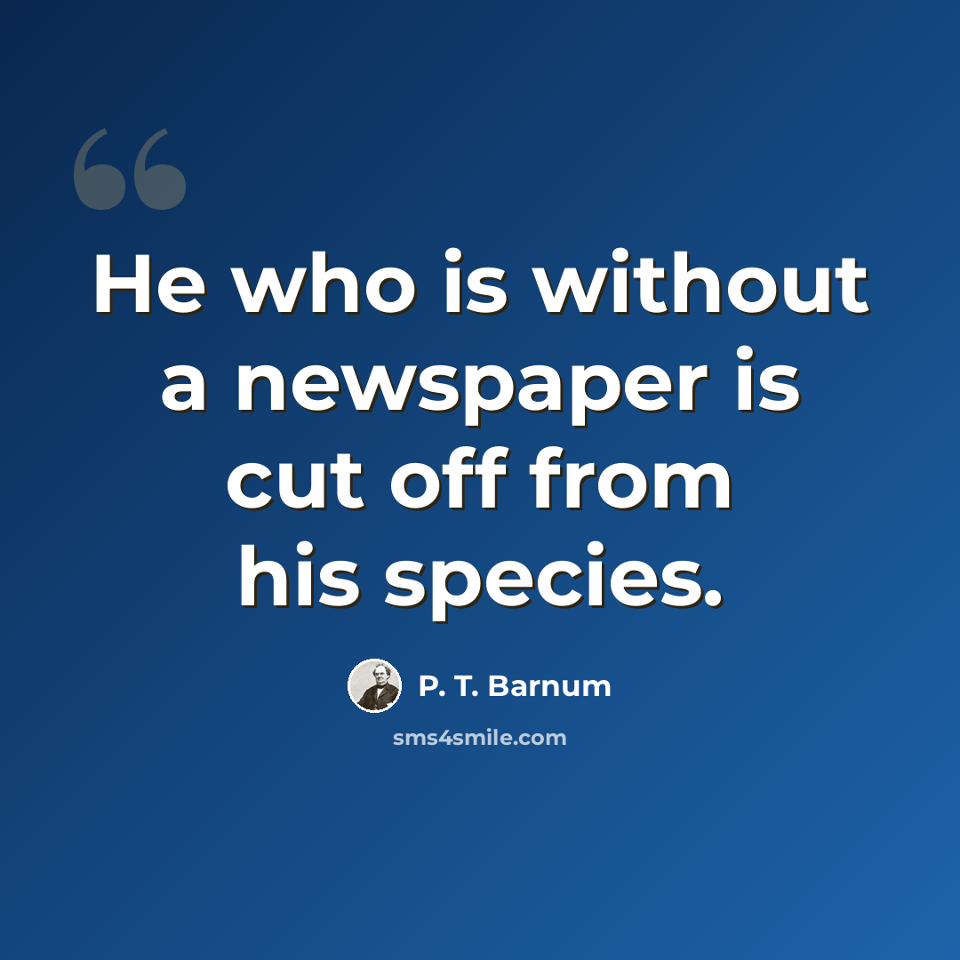 “He who is without a newspaper is cut off from his species.” quote by P. T. Barnum