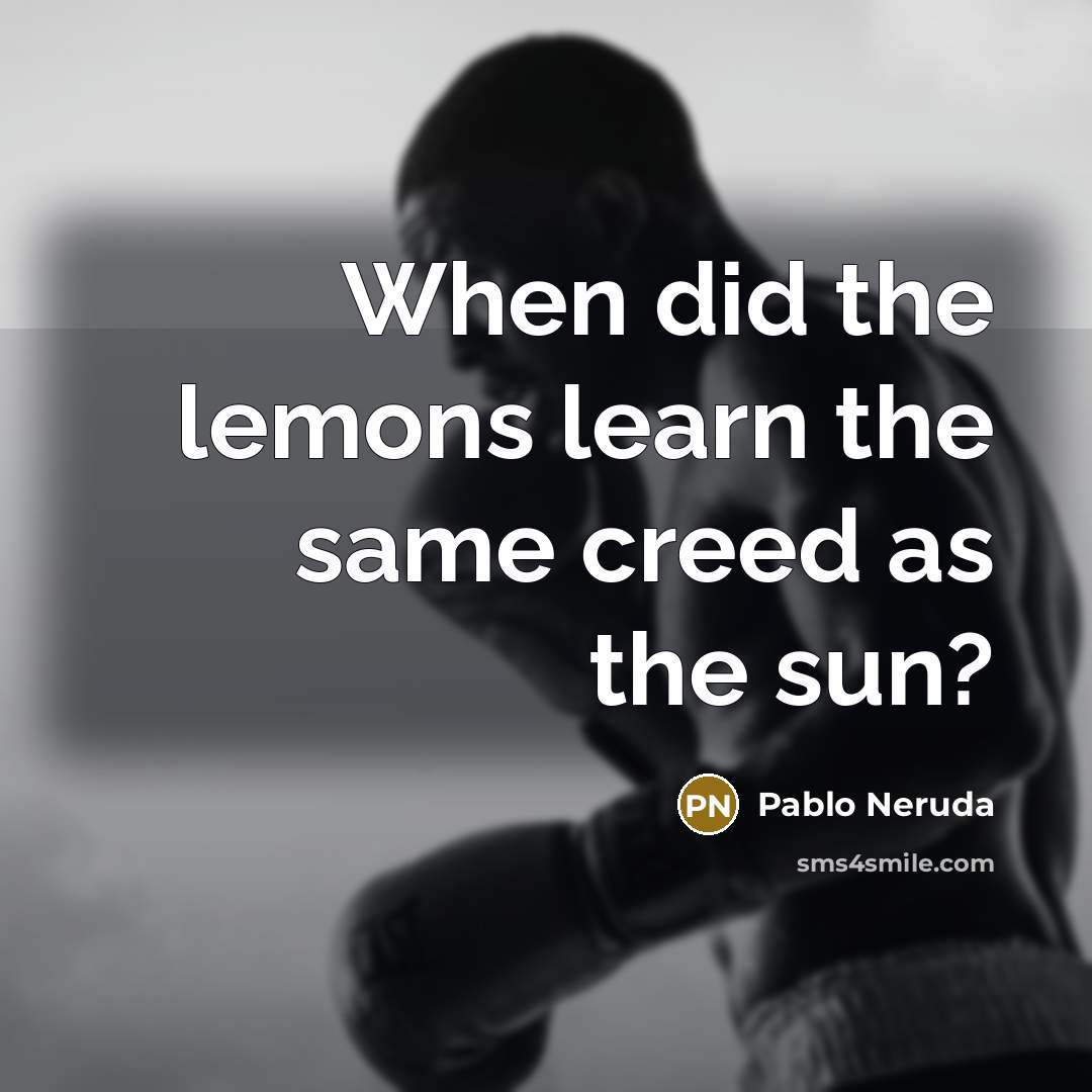 “When did the lemons learn the same creed as the sun?” quote by Pablo Neruda