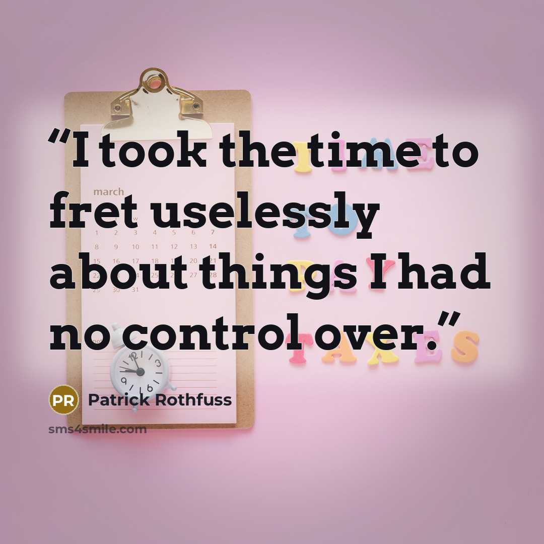 “I took the time to fret uselessly about things I had no control over.” quote by Patrick Rothfuss