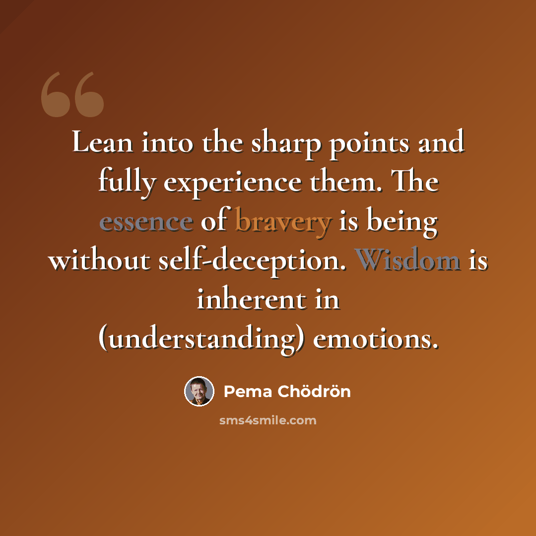 “Lean into the sharp points and fully experience them. The essence of bravery is being without self-deception. Wisdom is inherent in (understanding) emotions.” quote by Pema Chodron