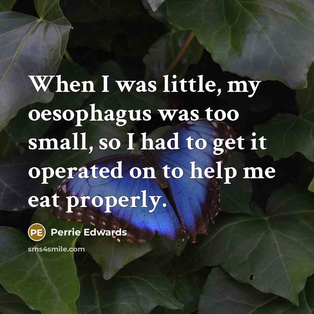 “When I was little, my oesophagus was too small, so I had to get it operated on to help me eat properly.” quote by Perrie Edwards