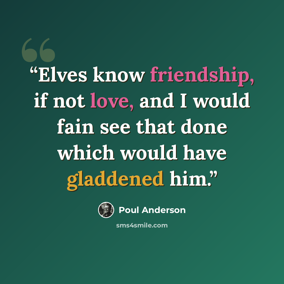 “Elves know friendship, if not love, and I would fain see that done which would have gladdened him.” quote by Poul Anderson
