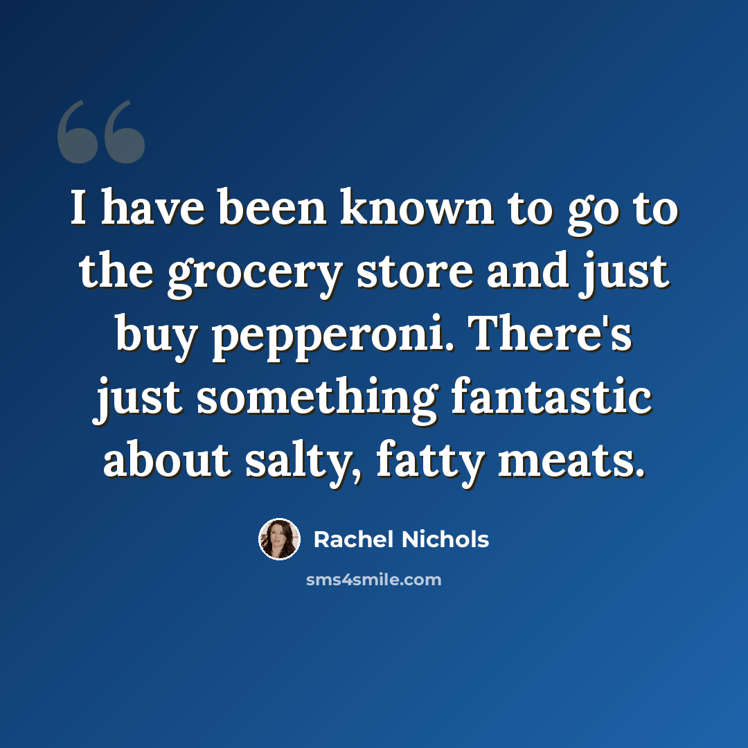 “I have been known to go to the grocery store and just buy pepperoni. There's just something fantastic about salty, fatty meats.” quote by Rachel Nichols