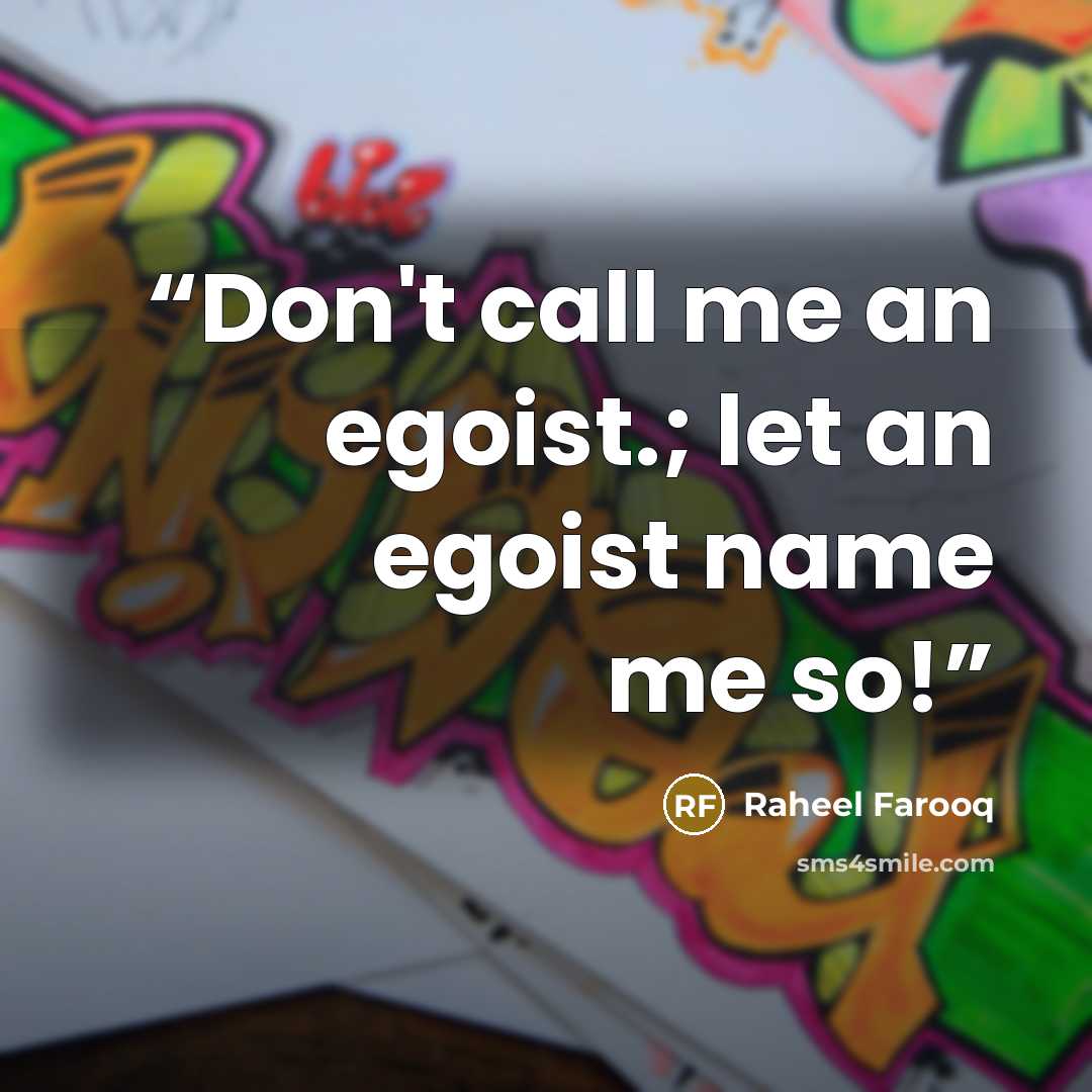 “Don't call me an egoist.; let an egoist name me so!” quote by Raheel Farooq