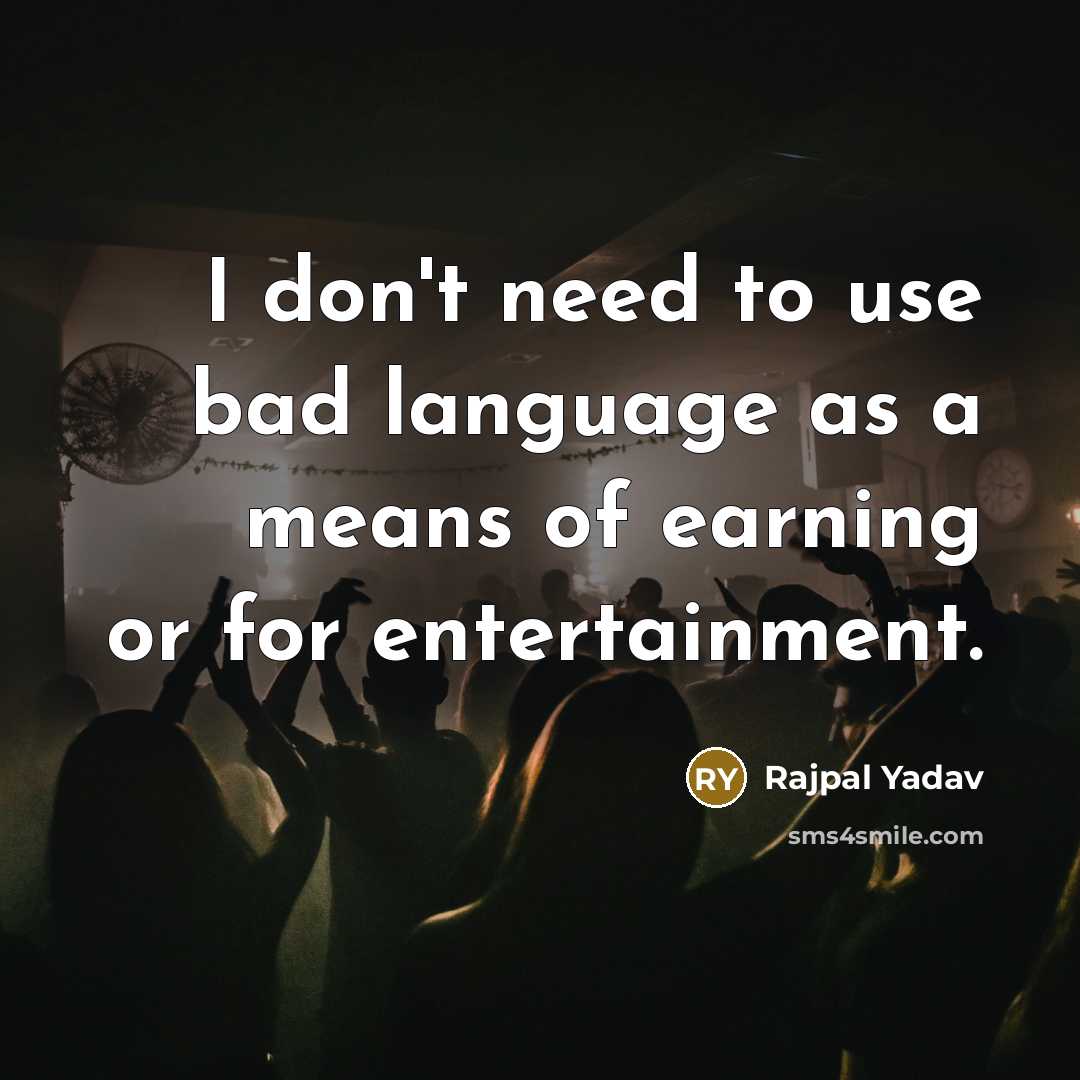 “I don't need to use bad language as a means of earning or for entertainment.” quote by Rajpal Yadav