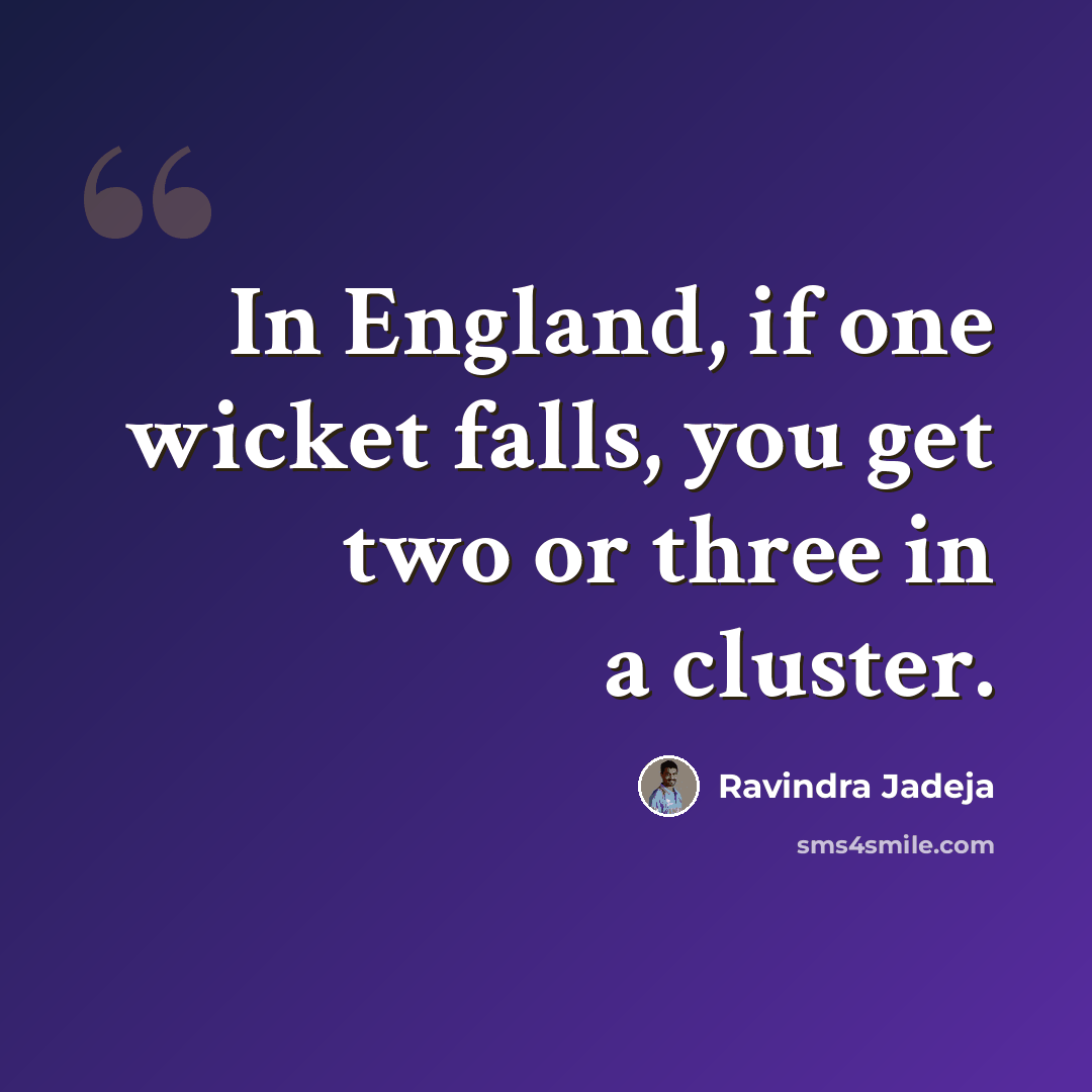 “In England, if one wicket falls, you get two or three in a cluster.” quote by Ravindra Jadeja
