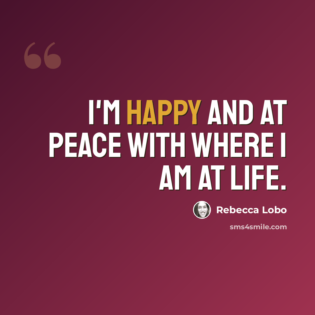 “I'm happy and at peace with where I am at life.” quote by Rebecca Lobo