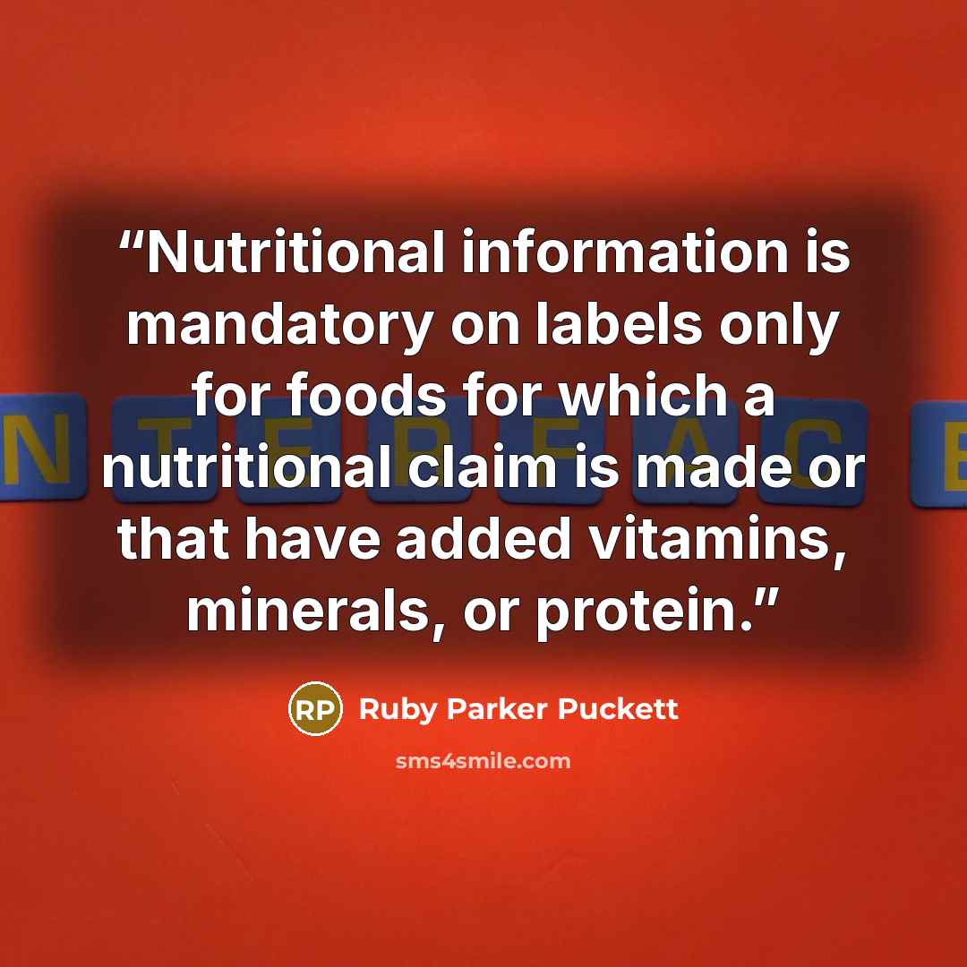 “Nutritional information is mandatory on labels only for foods for which a nutritional claim is made or that have added vitamins, minerals, or protein.” quote by Ruby Parker Puckett