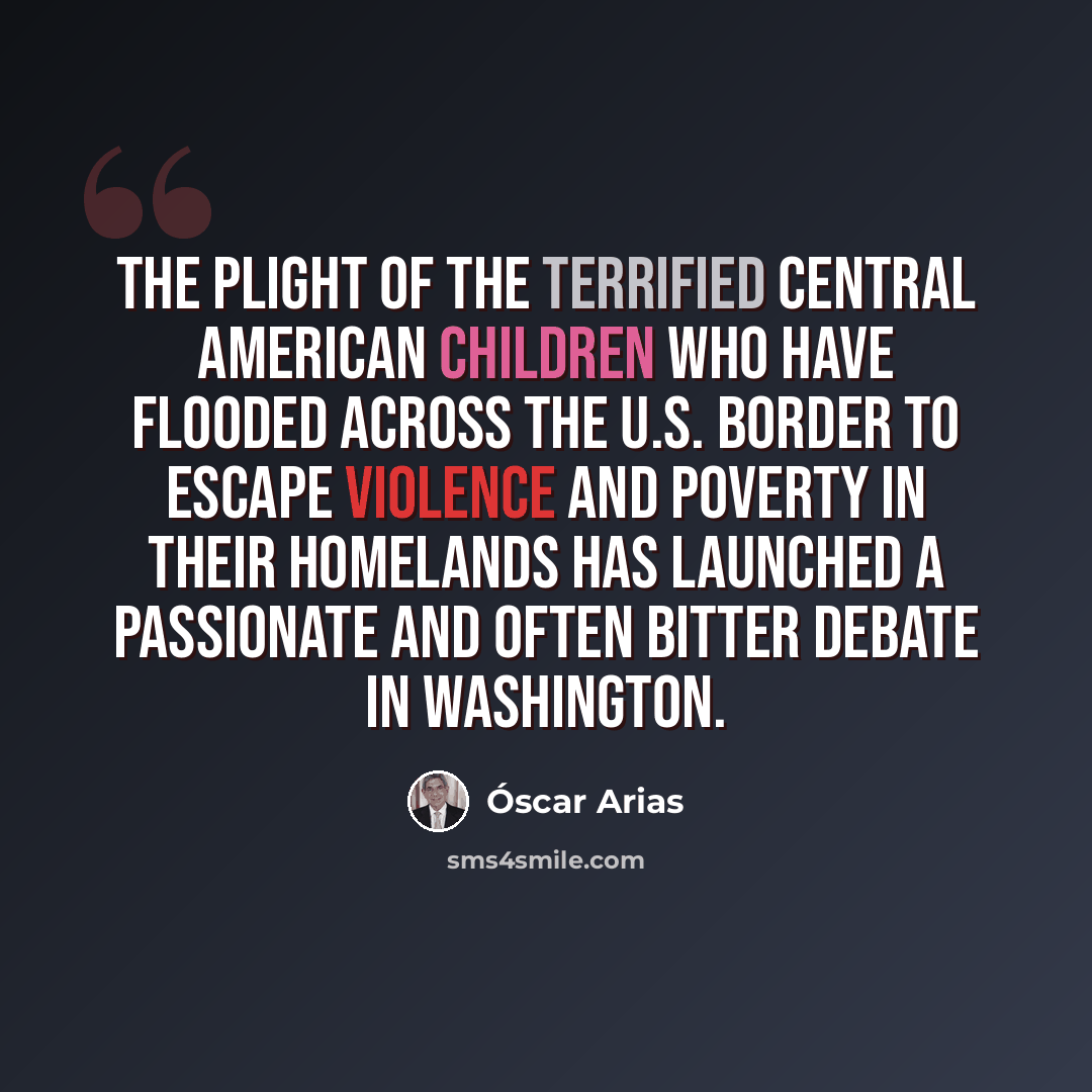 “The plight of the terrified Central American children who have flooded across the U.S. border to escape violence and poverty in their homelands has launched a passionate and often bitter debate in Washington.” quote by Óscar Arias