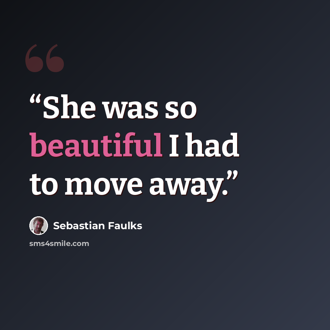 “She was so beautiful I had to move away.” quote by Sebastian Faulks