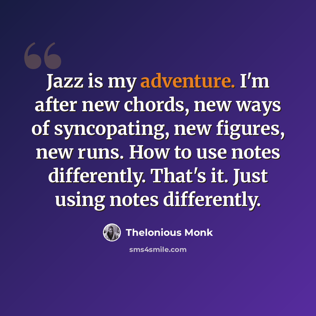 “Jazz is my adventure. I'm after new chords, new ways of syncopating, new figures, new runs. How to use notes differently. That's it. Just using notes differently.” quote by Thelonious Monk