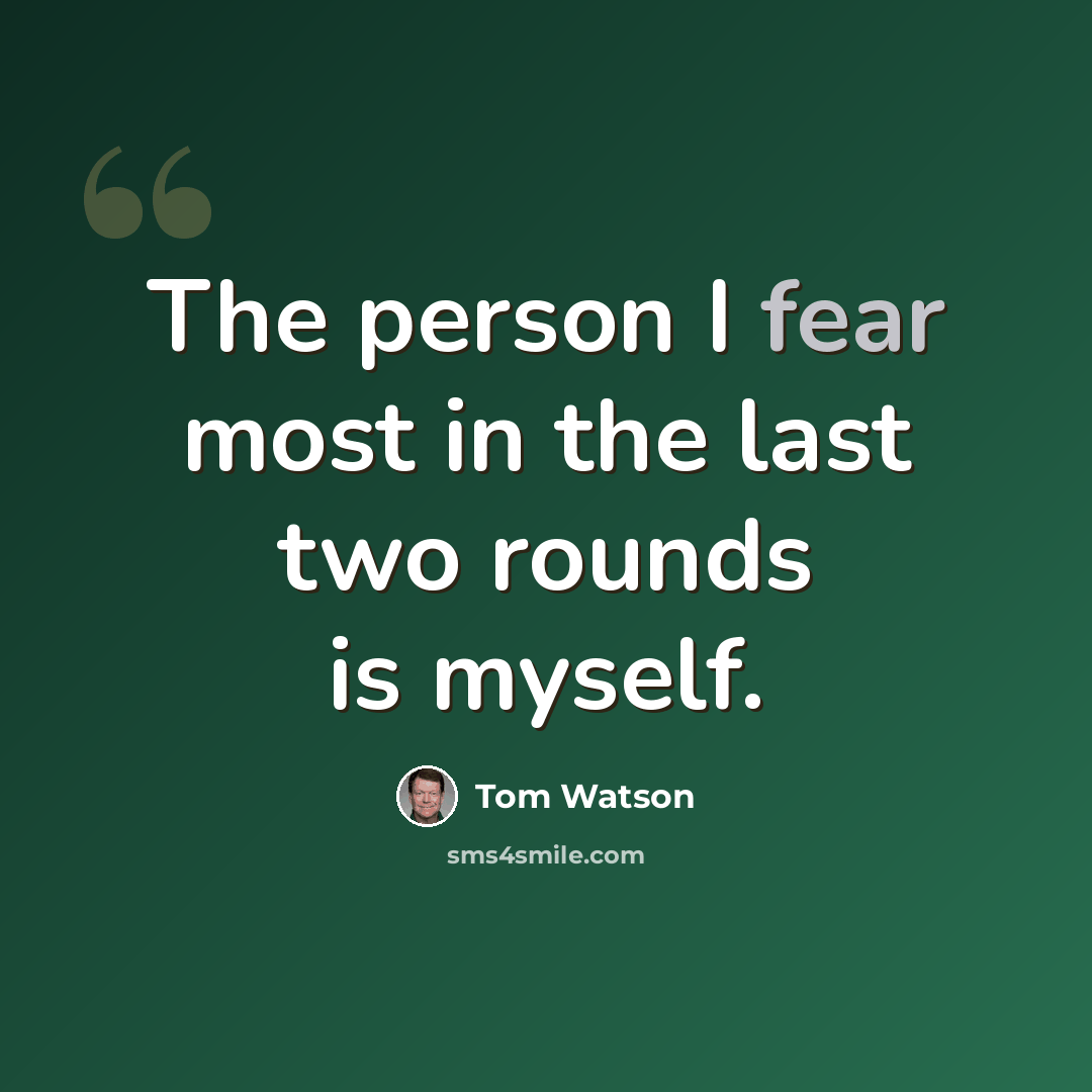 “The person I fear most in the last two rounds is myself.” quote by Tom Watson