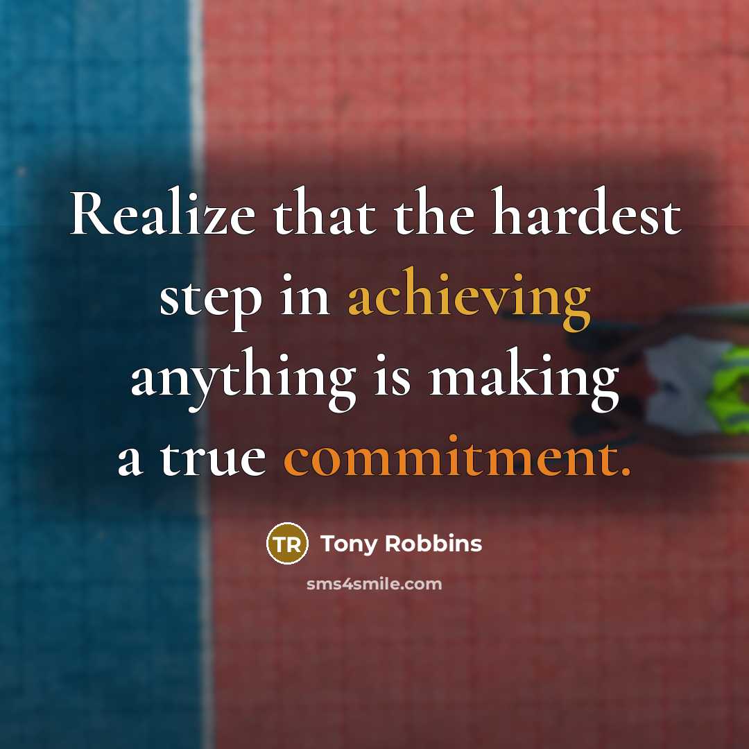 “Realize that the hardest step in achieving anything is making a true commitment.” quote by Tony Robbins