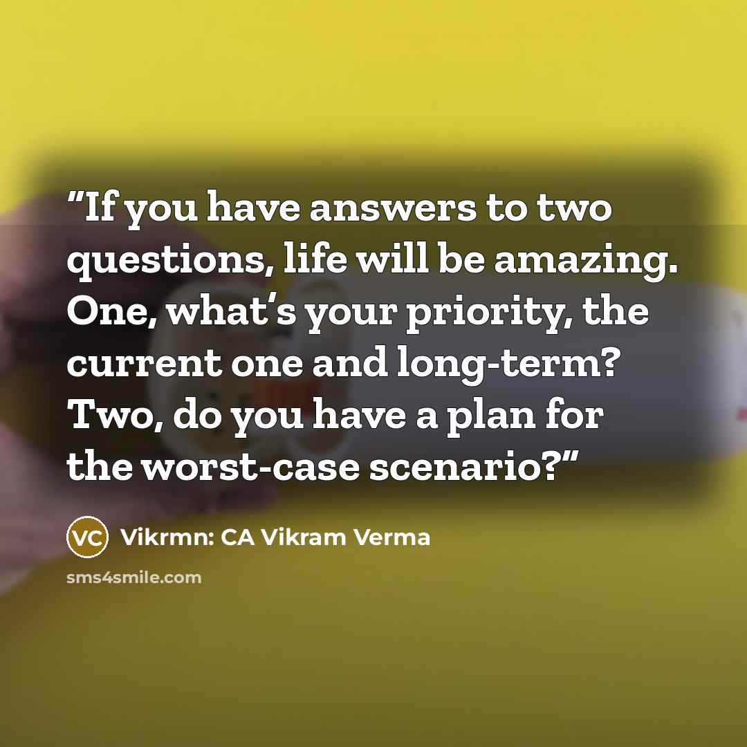“If you have answers to two questions, life will be amazing. One, what’s your priority, the current one and long-term? Two, do you have a plan for the worst-case scenario?” quote by Vikrmn: CA Vikram Verma