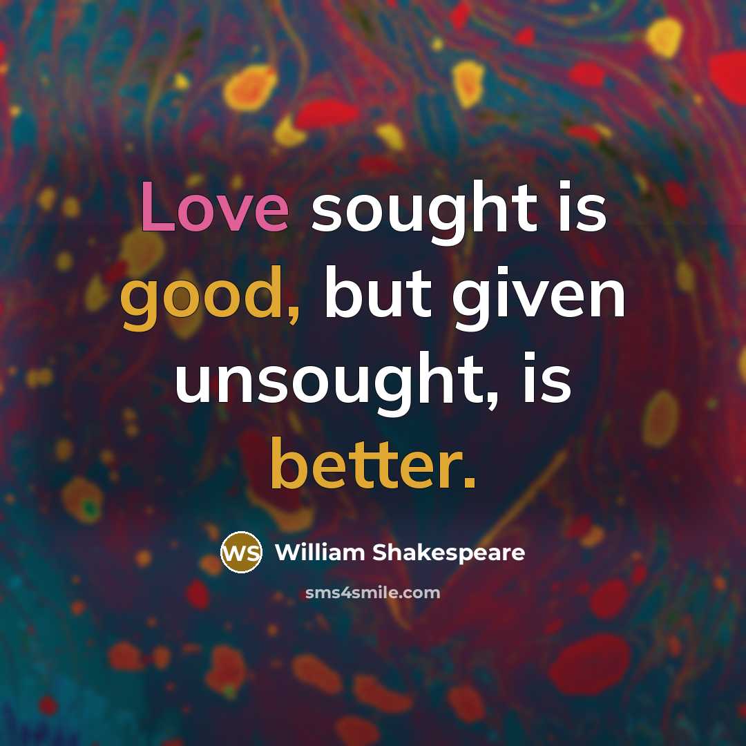 “Love sought is good, but given unsought, is better.” quote by William Shakespeare