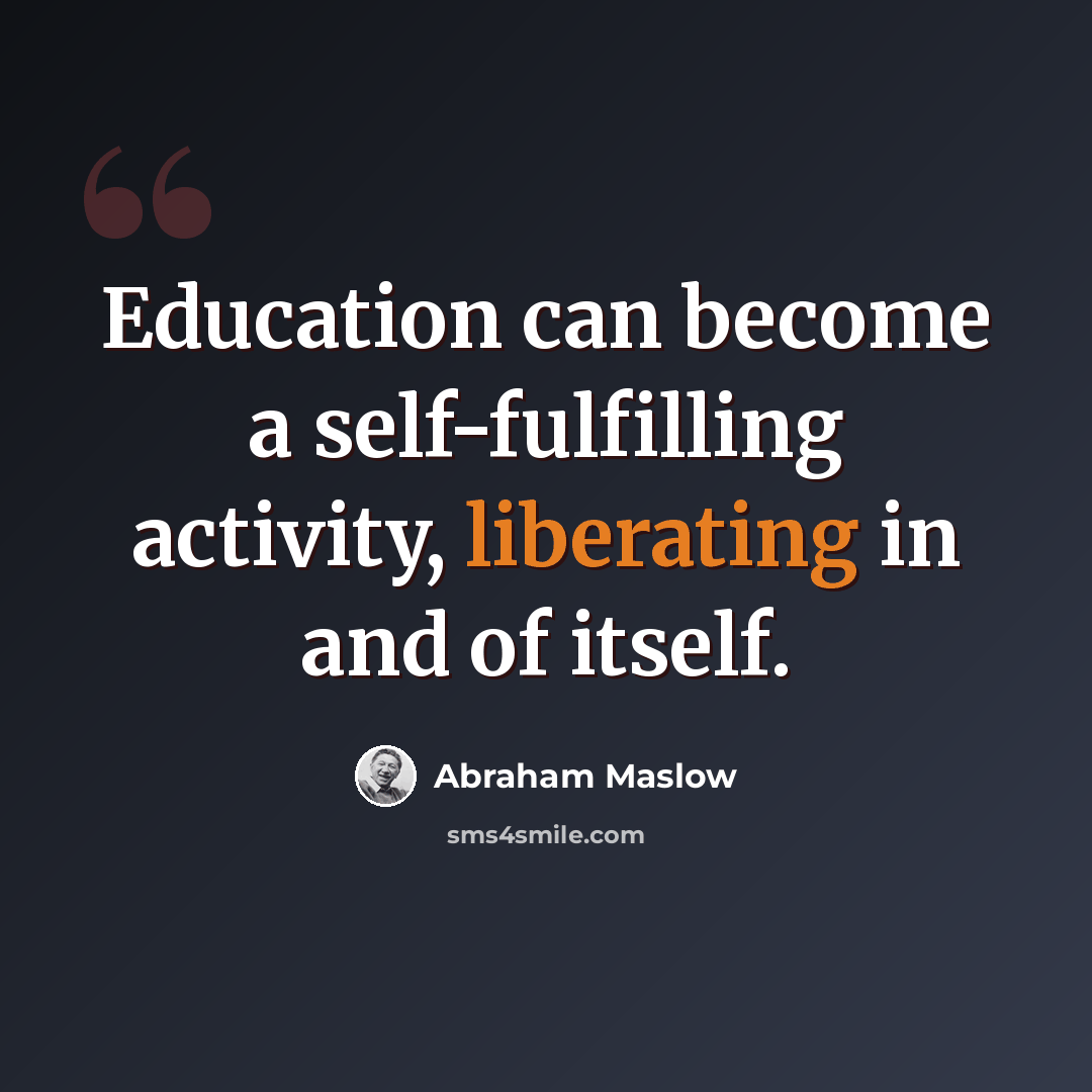 “Education can become a self-fulfilling activity, liberating in and of itself.” quote by Abraham Maslow