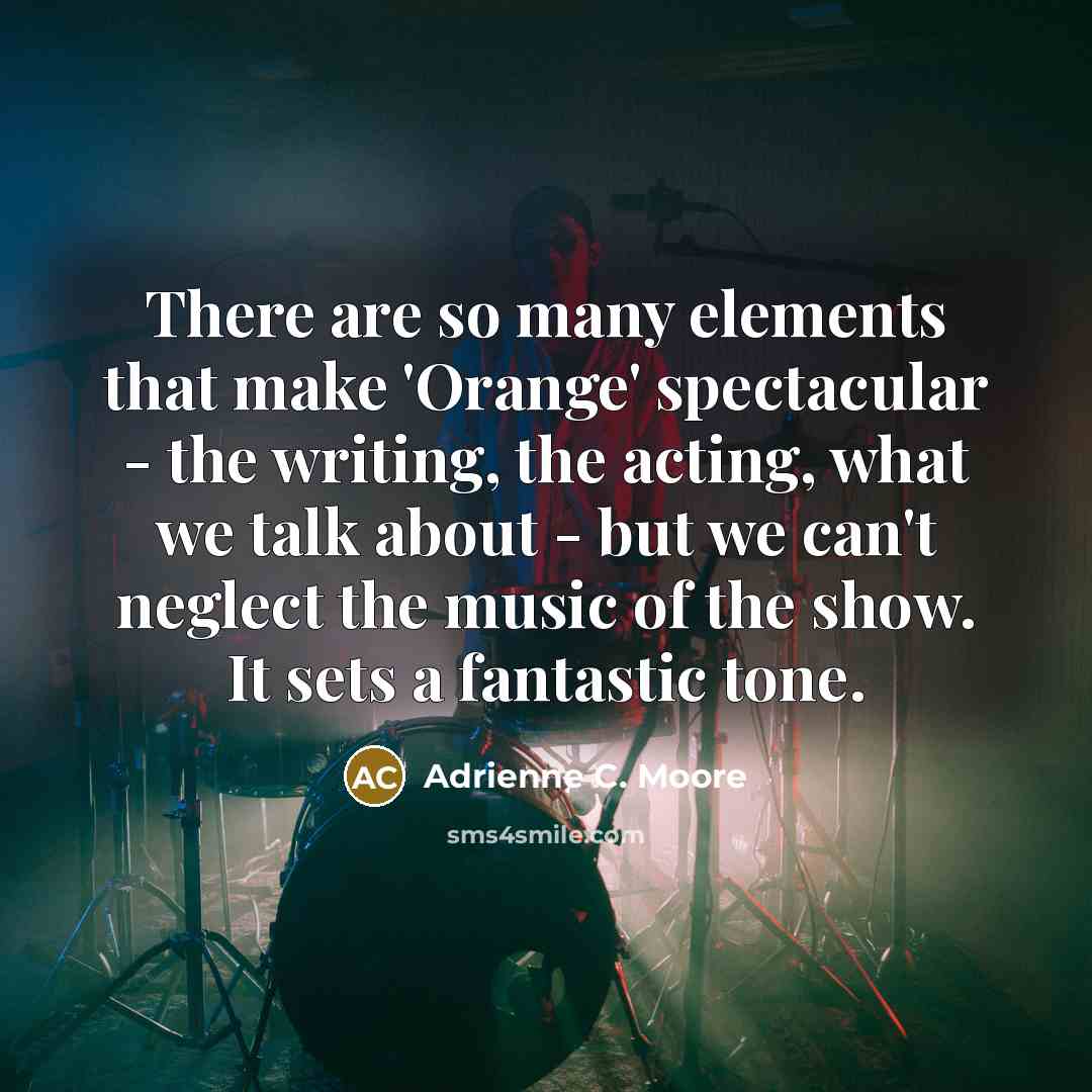 “There are so many elements that make 'Orange' spectacular - the writing, the acting, what we talk about - but we can't neglect the music of the show. It sets a fantastic tone.” quote by Adrienne C. Moore