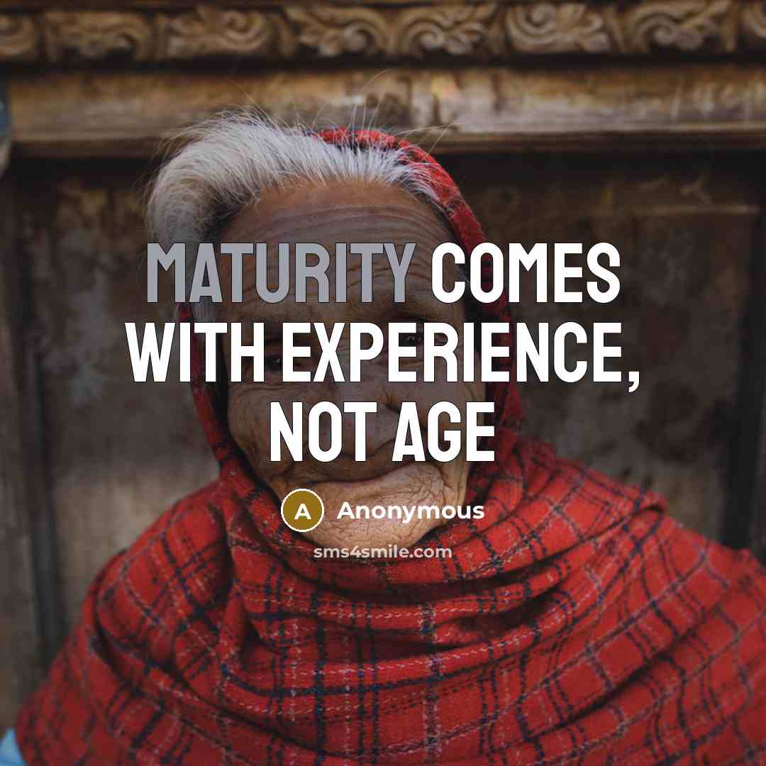 “Maturity comes with experience, not age” quote by Anonymous