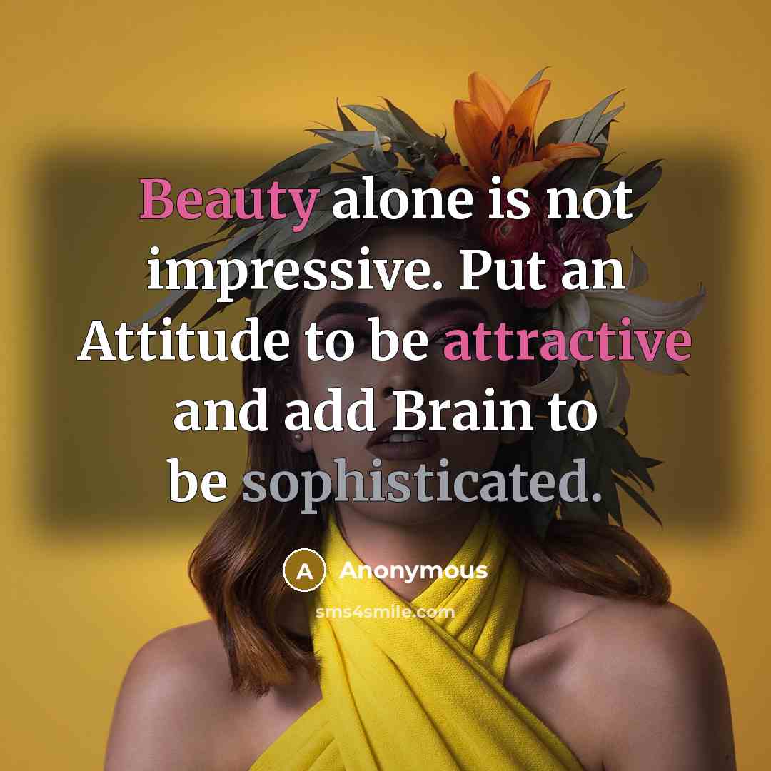 “Beauty alone is not impressive. Put an Attitude to be attractive and add Brain to be sophisticated.” quote by Anonymous