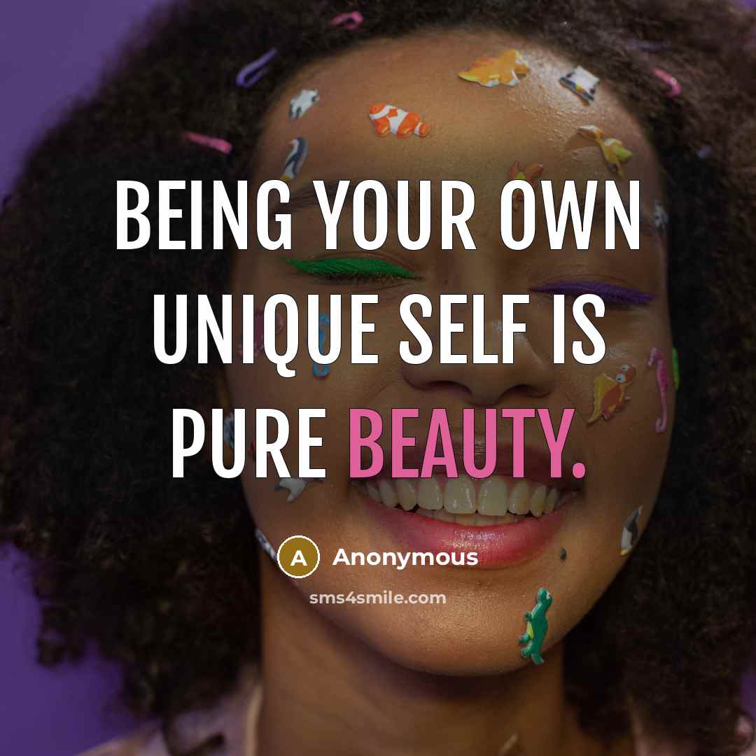“Being your own unique self is pure beauty.” quote by Anonymous