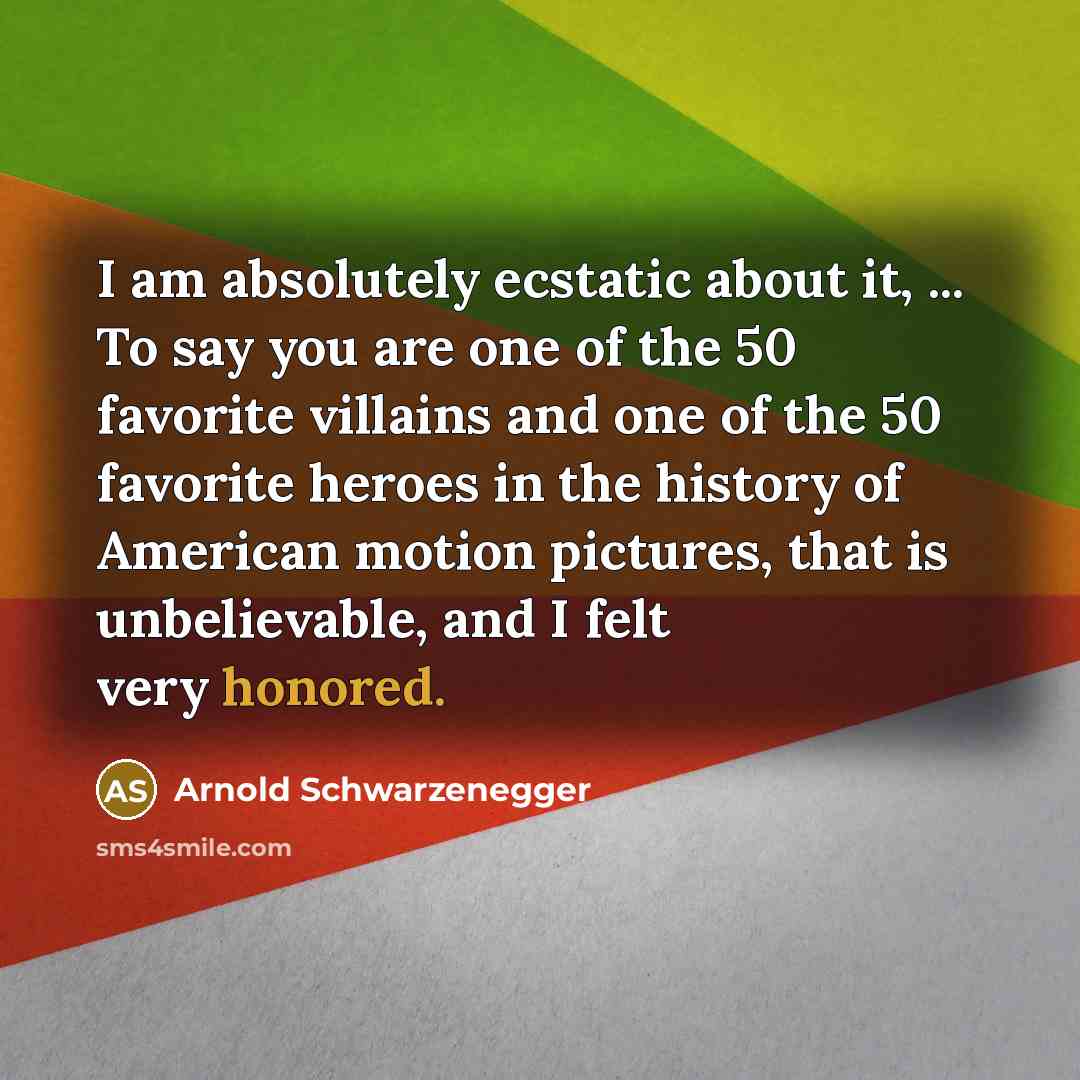 “I am absolutely ecstatic about it, ... To say you are one of the 50 favorite villains and one of the 50 favorite heroes in the history of American motion pictures, that is unbelievable, and I felt very honored.” quote by Arnold Schwarzenegger