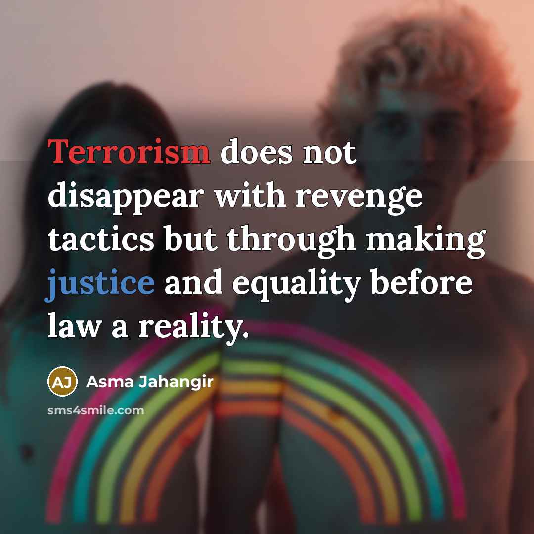 “Terrorism does not disappear with revenge tactics but through making justice and equality before law a reality.” quote by Asma Jahangir