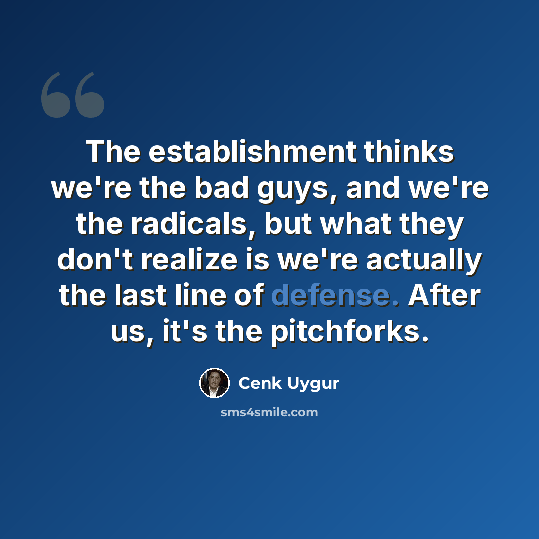 “The establishment thinks we're the bad guys, and we're the radicals, but what they don't realize is we're actually the last line of defense. After us, it's the pitchforks.” quote by Cenk Uygur