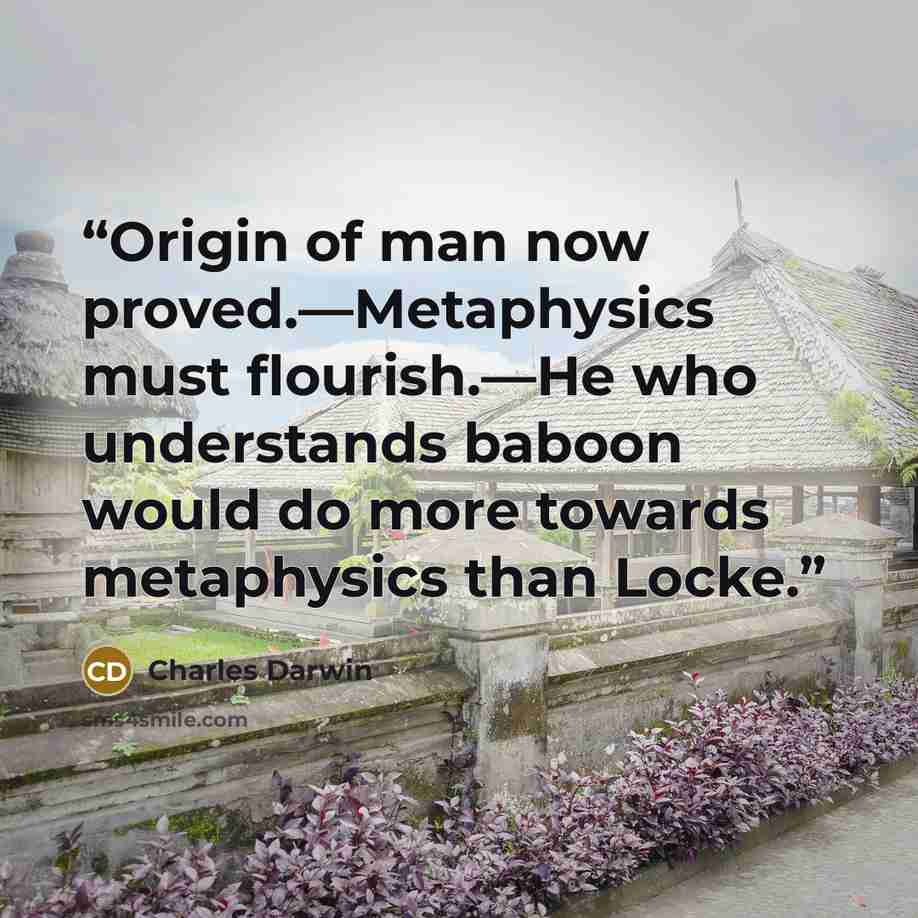 “Origin of man now proved.—Metaphysics must flourish.—He who understands baboon would do more towards metaphysics than Locke.” quote by Charles Darwin