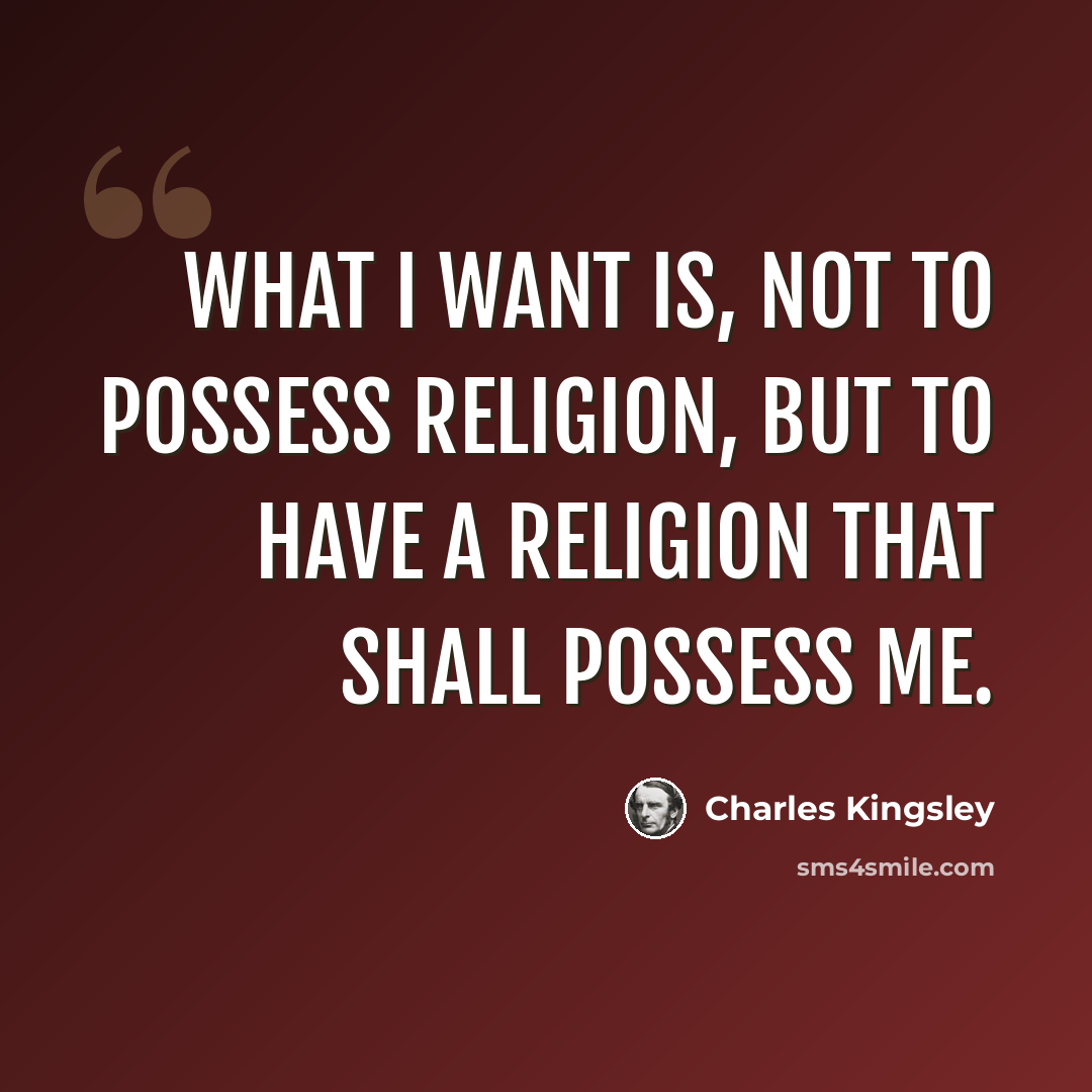 “What I want is, not to possess religion, but to have a religion that shall possess me.” quote by Charles Kingsley
