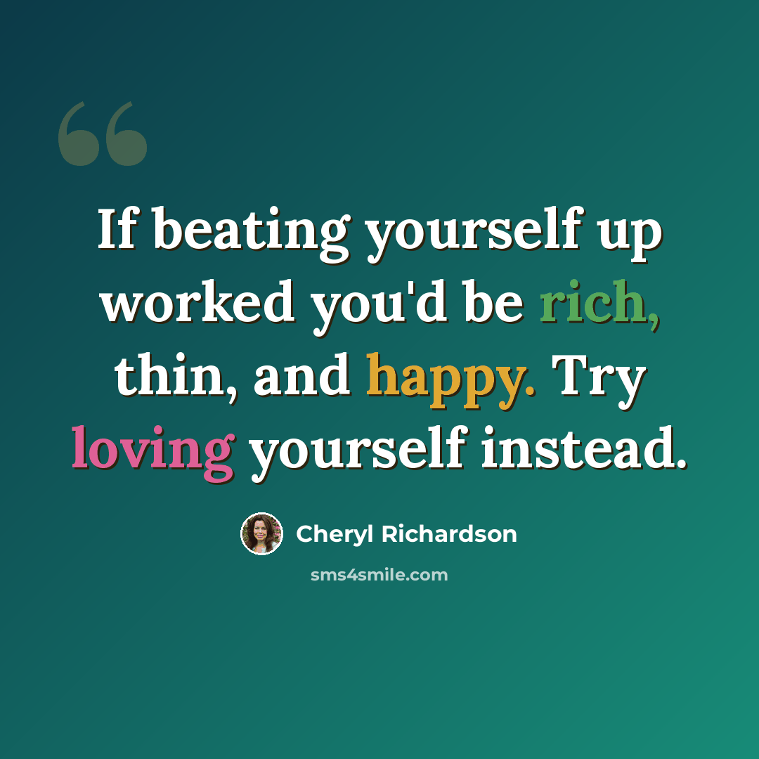 “If beating yourself up worked you'd be rich, thin, and happy. Try loving yourself instead.” quote by Cheryl Richardson