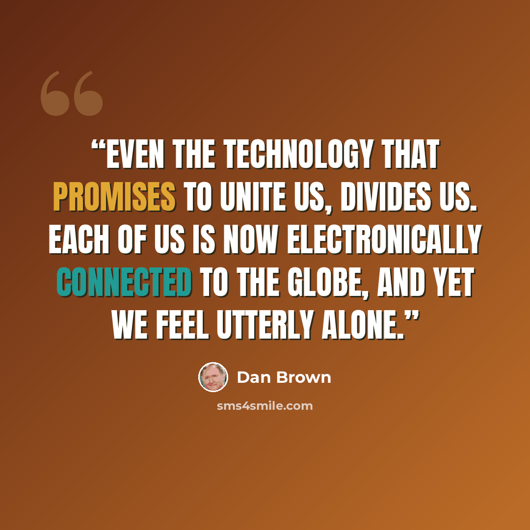 “Even the technology that promises to unite us, divides us. Each of us is now electronically connected to the globe, and yet we feel utterly alone.” quote by Dan Brown