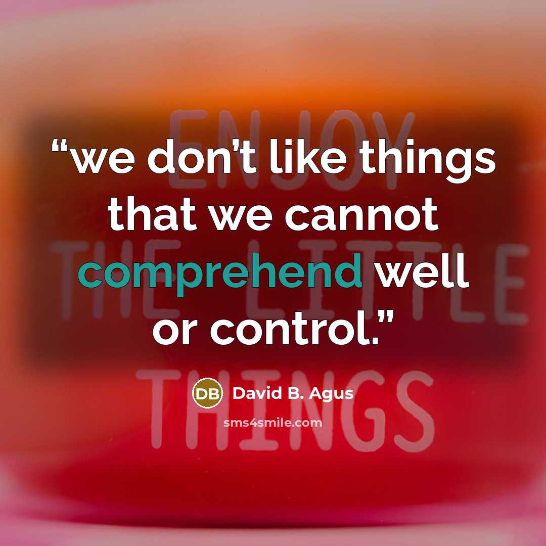 “we don’t like things that we cannot comprehend well or control.” quote by David B. Agus